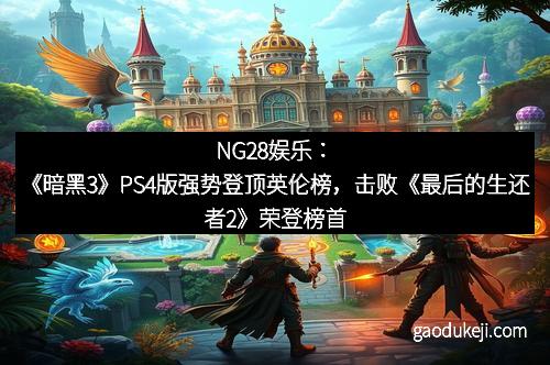 NG28娱乐：《暗黑3》PS4版强势登顶英伦榜，击败《最后的生还者2》荣登榜首